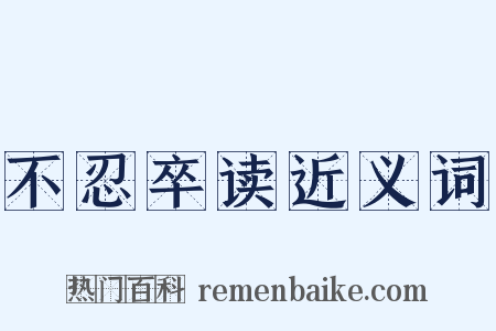 不忍卒读近义词是什么意思的图片